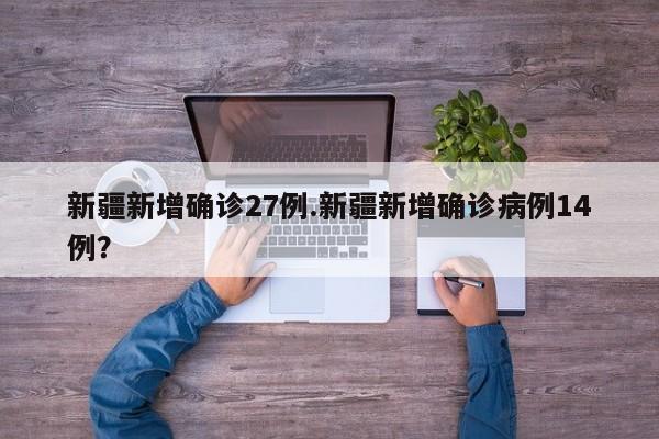 新疆新增确诊27例.新疆新增确诊病例14例？