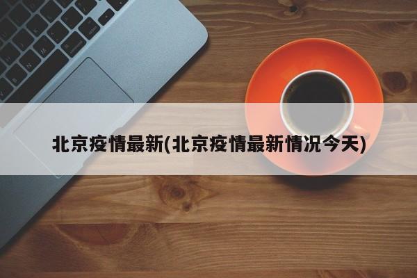 北京疫情最新(北京疫情最新情况今天)